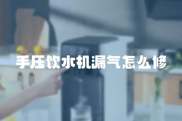 手壓飲水機漏氣怎么修