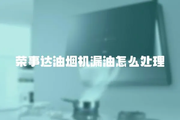 榮事達油煙機漏油怎么處理