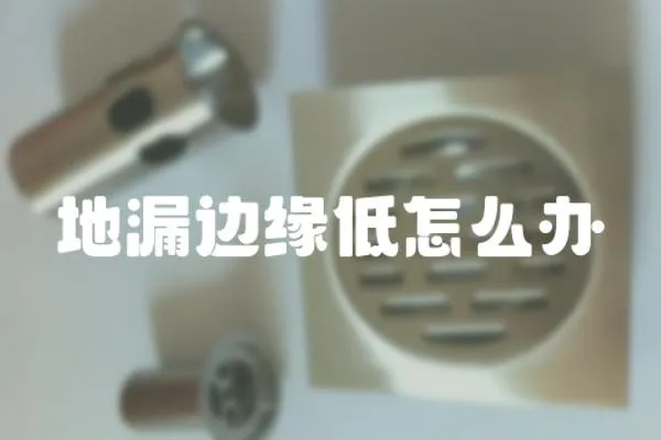 地漏邊緣低怎么辦