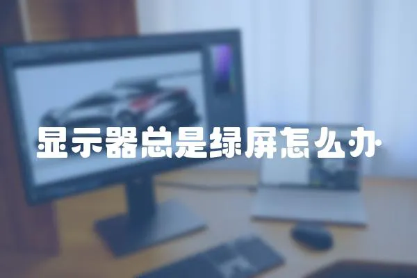 顯示器總是綠屏怎么辦