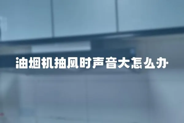 油煙機抽風時聲音大怎么辦