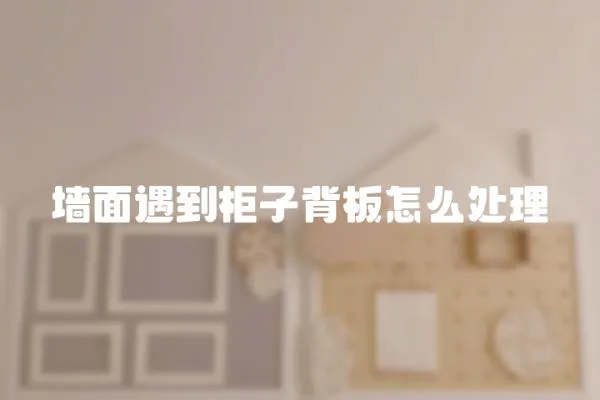 墻面遇到柜子背板怎么處理