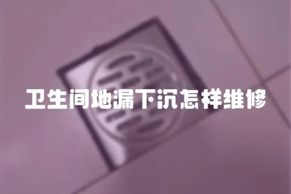 衛生間地漏下沉怎樣維修