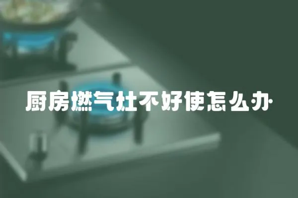 廚房燃氣灶不好使怎么辦