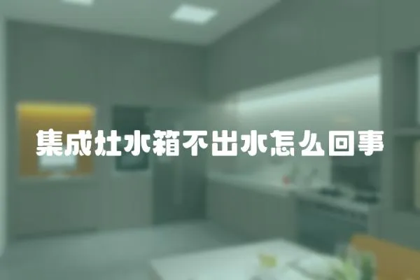 集成灶水箱不出水怎么回事
