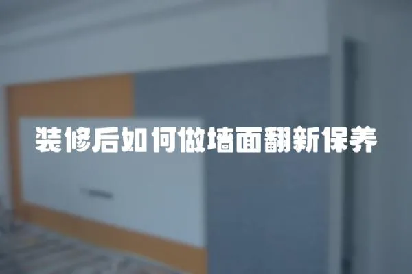 裝修后如何做墻面翻新保養