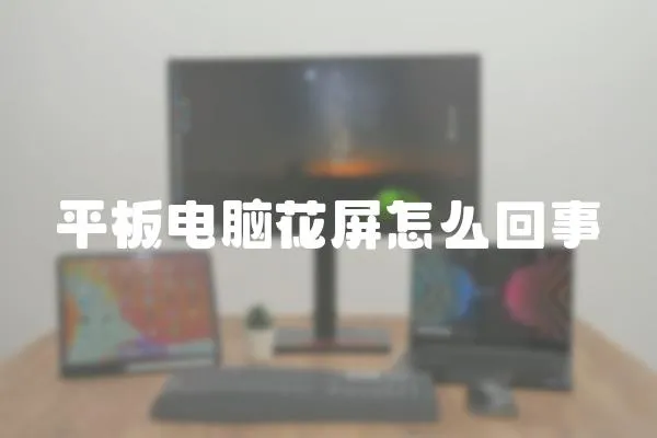 平板電腦花屏怎么回事