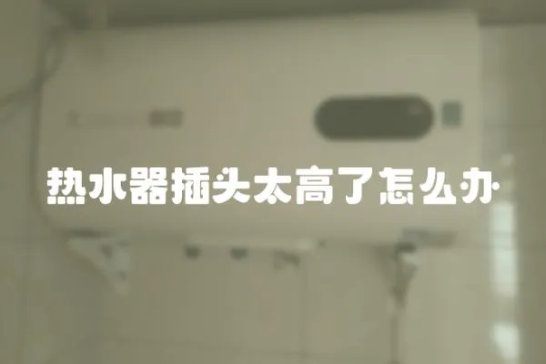 熱水器插頭太高了怎么辦