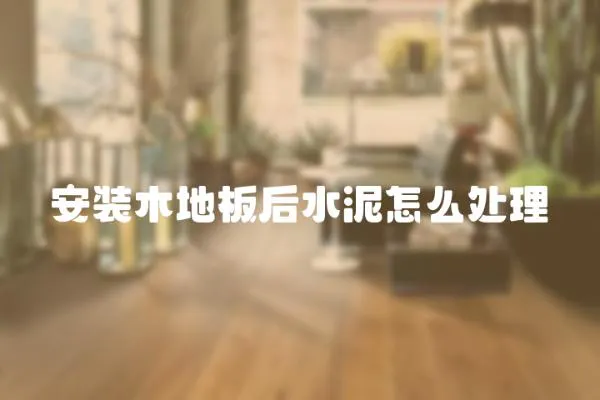 安裝木地板后水泥怎么處理