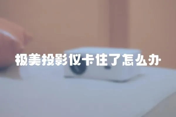 極美投影儀卡住了怎么辦