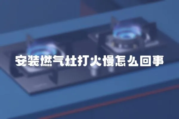 安裝燃氣灶打火慢怎么回事