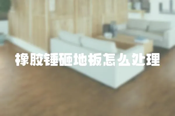 橡膠錘砸地板怎么處理