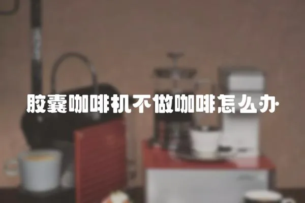 膠囊咖啡機不做咖啡怎么辦