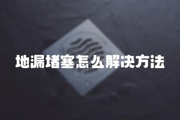 地漏堵塞怎么解決方法