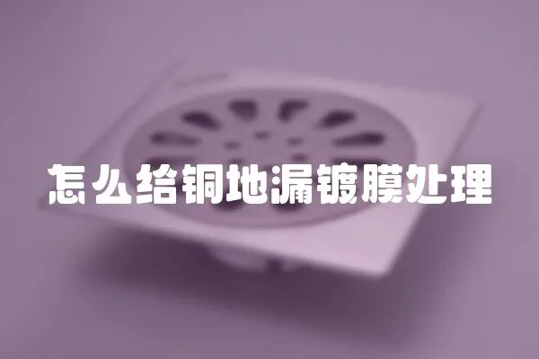 怎么給銅地漏鍍膜處理