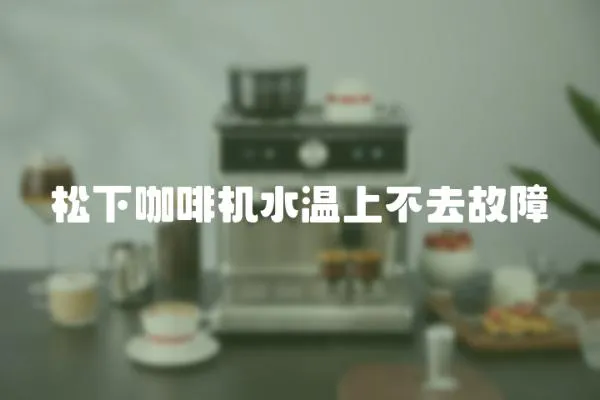 松下咖啡機(jī)水溫上不去故障