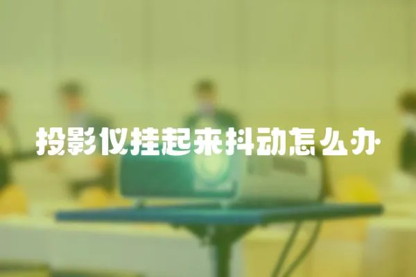 投影儀掛起來抖動怎么辦