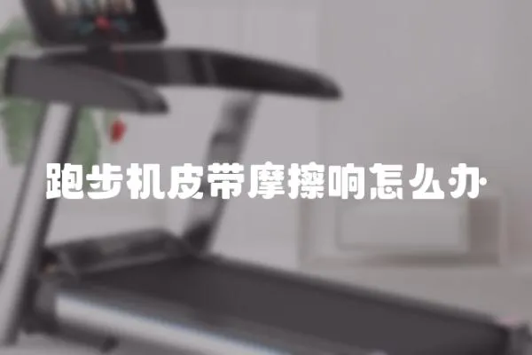 跑步機皮帶摩擦響怎么辦