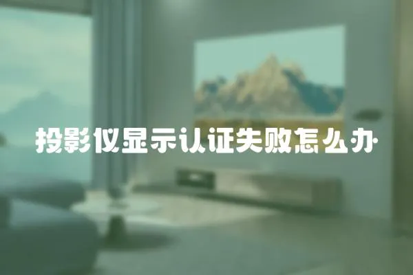 投影儀顯示認(rèn)證失敗怎么辦