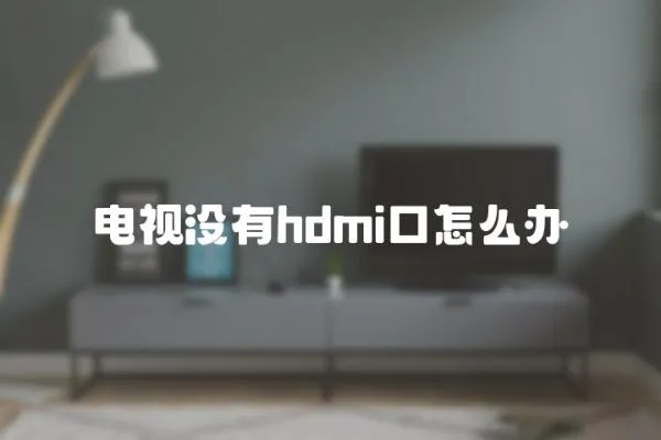 電視沒有hdmi口怎么辦