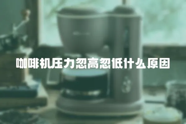 咖啡機壓力忽高忽低什么原因