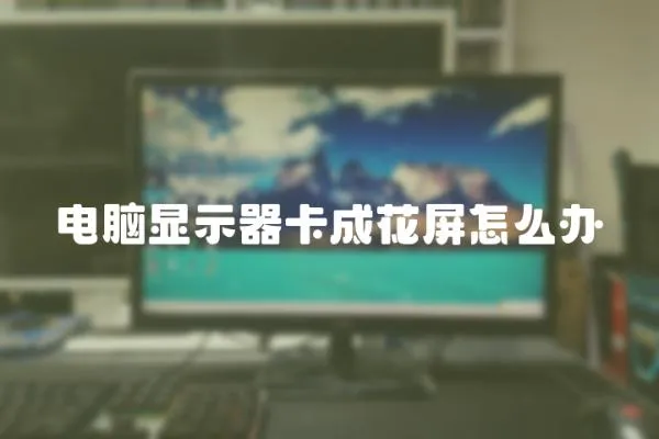 電腦顯示器卡成花屏怎么辦