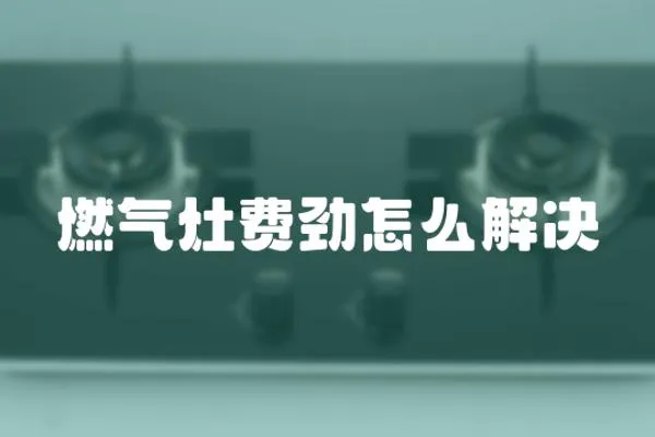 燃氣灶費勁怎么解決
