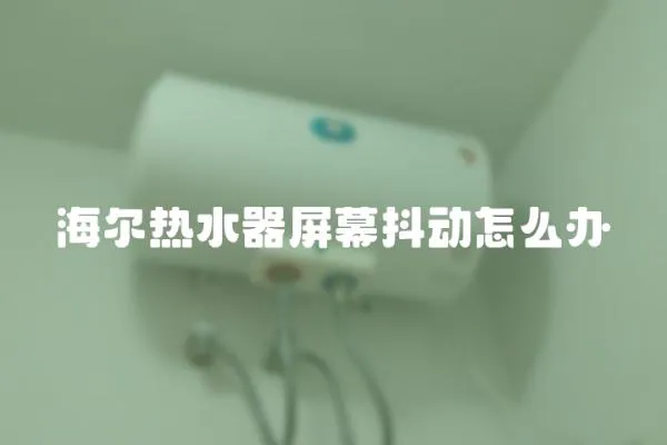 海爾熱水器屏幕抖動怎么辦