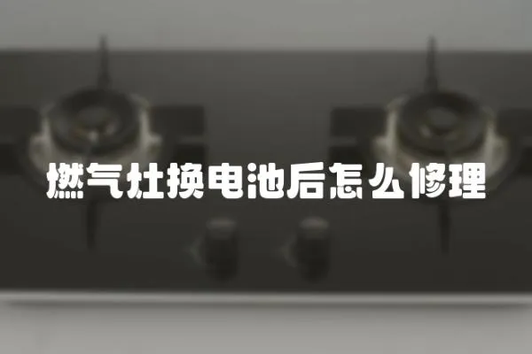 燃氣灶換電池后怎么修理