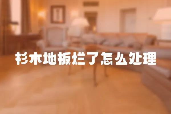 杉木地板爛了怎么處理