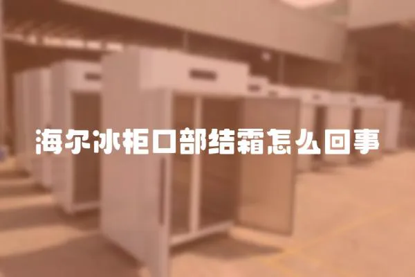 海爾冰柜口部結霜怎么回事