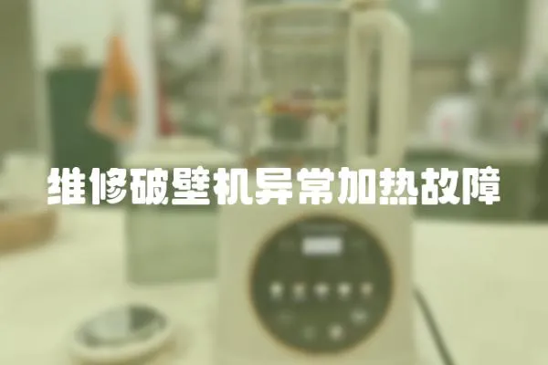 維修破壁機異常加熱故障