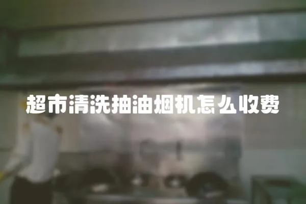 超市清洗抽油煙機(jī)怎么收費(fèi)