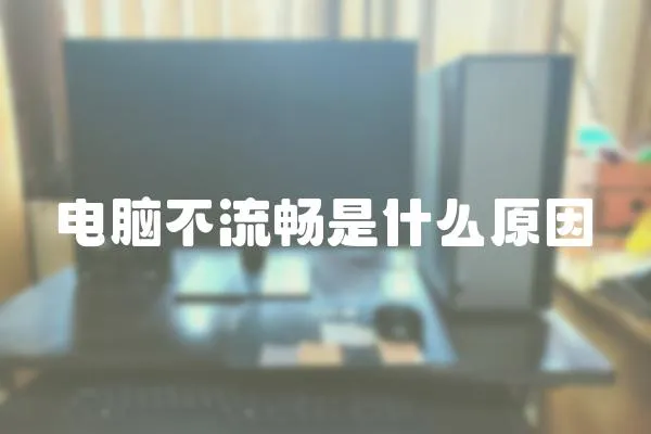 電腦不流暢是什么原因