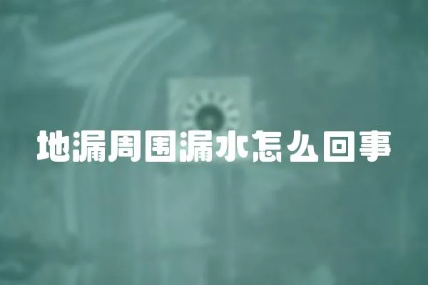地漏周圍漏水怎么回事