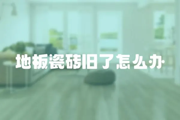 地板瓷磚舊了怎么辦