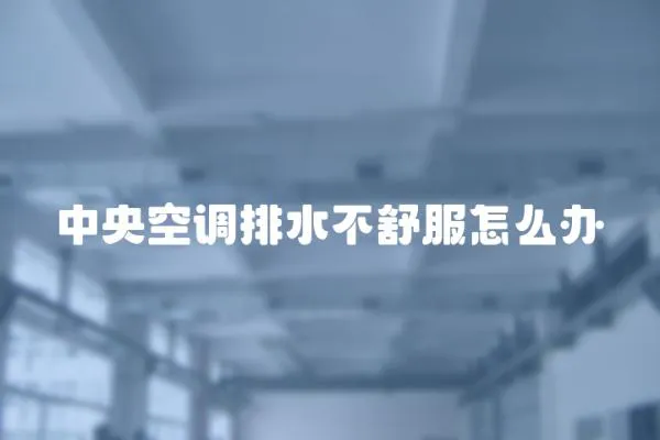 中央空調(diào)排水不舒服怎么辦