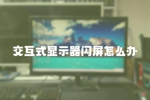 交互式顯示器閃屏怎么辦