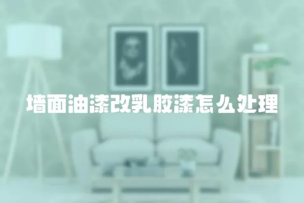 墻面油漆改乳膠漆怎么處理