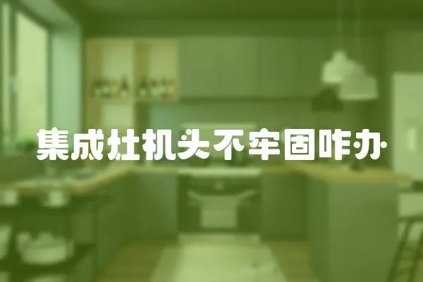 集成灶機頭不牢固咋辦