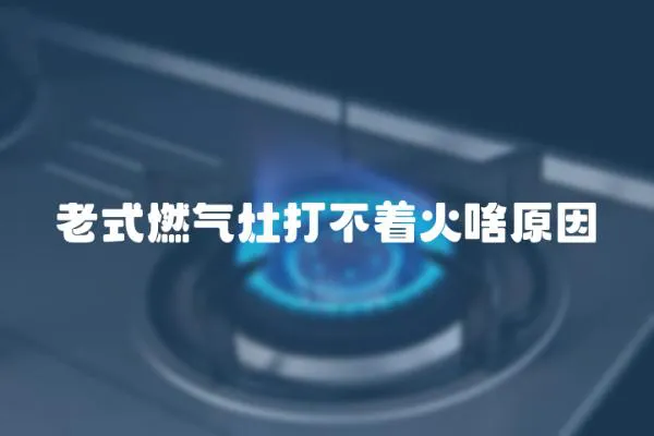 老式燃氣灶打不著火啥原因