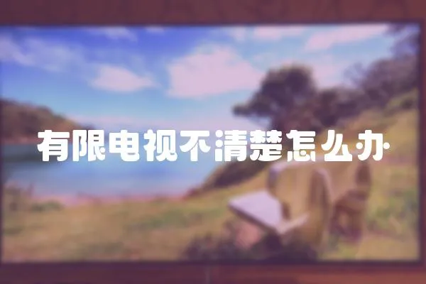 有限電視不清楚怎么辦