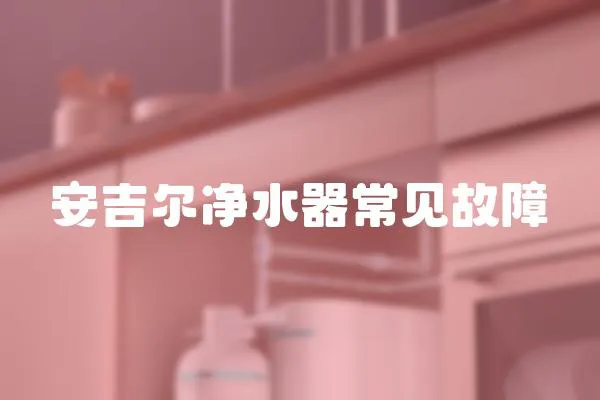 安吉爾凈水器常見(jiàn)故障