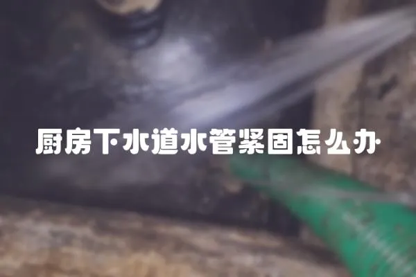 廚房下水道水管緊固怎么辦