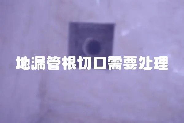 地漏管根切口需要處理