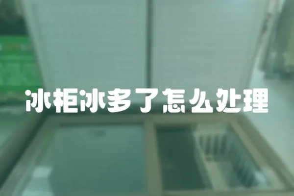 冰柜冰多了怎么處理