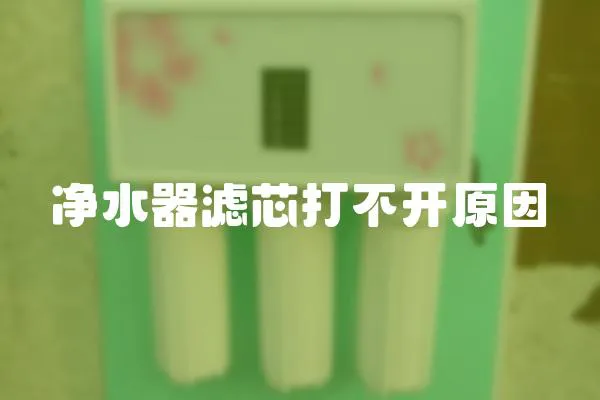 凈水器濾芯打不開原因