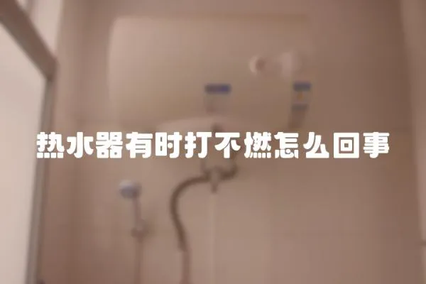熱水器有時打不燃怎么回事