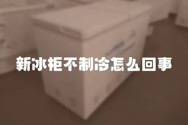新冰柜不制冷怎么回事