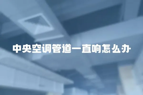 中央空調(diào)管道一直響怎么辦